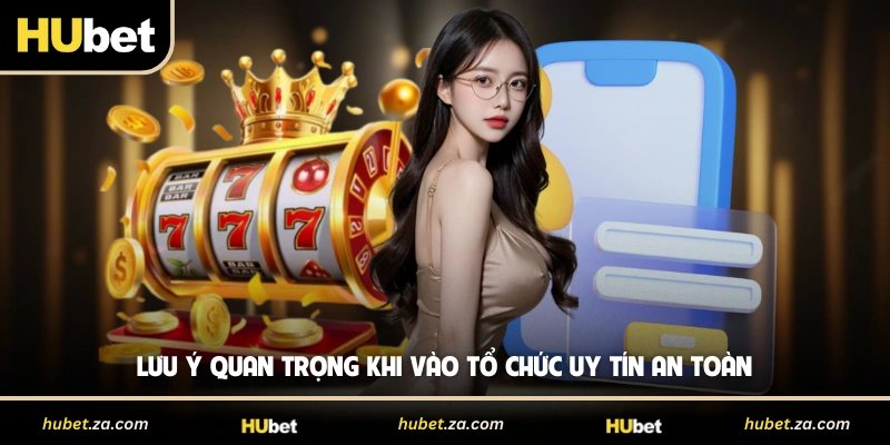 Lưu ý quan trọng khi vào tổ chức uy tín an toàn