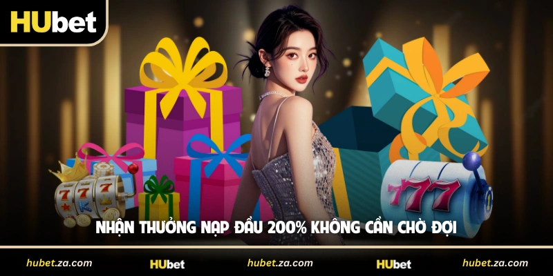 Nhận thưởng nạp đầu 200% không cần chờ đợi