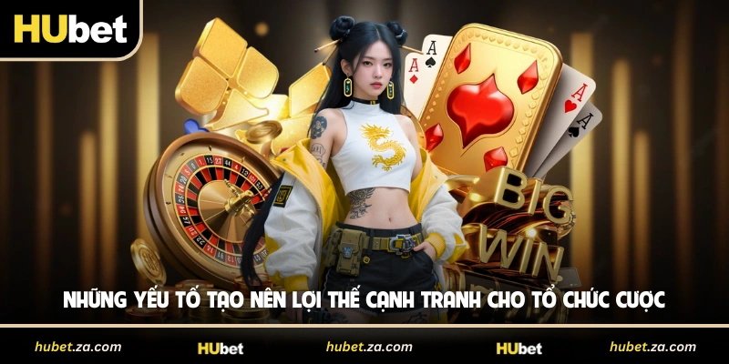 Những yếu tố tạo nên lợi thế cạnh tranh cho tổ chức cược 