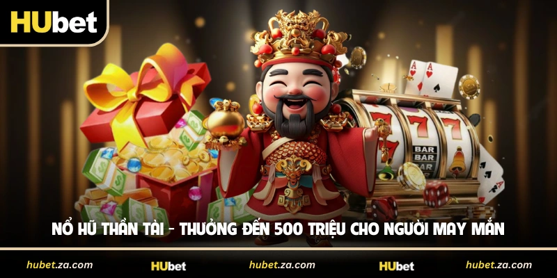 Nổ Hũ Thần Tài - Thưởng Đến 500 Triệu Cho Người May Mắn