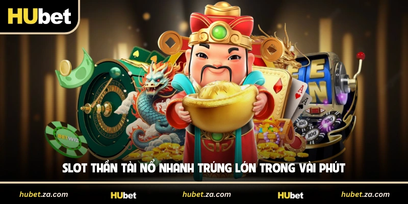 Slot Thần Tài nổ nhanh trúng lớn trong vài phút