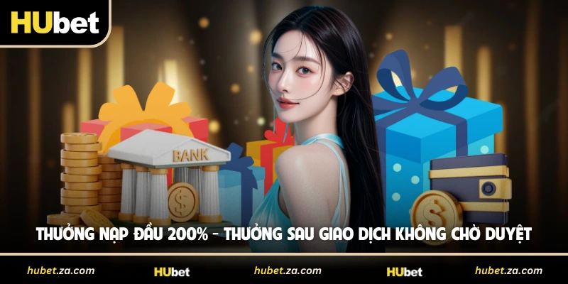 Thưởng Nạp Đầu 200% - Thưởng Sau Giao Dịch Không Chờ Duyệt