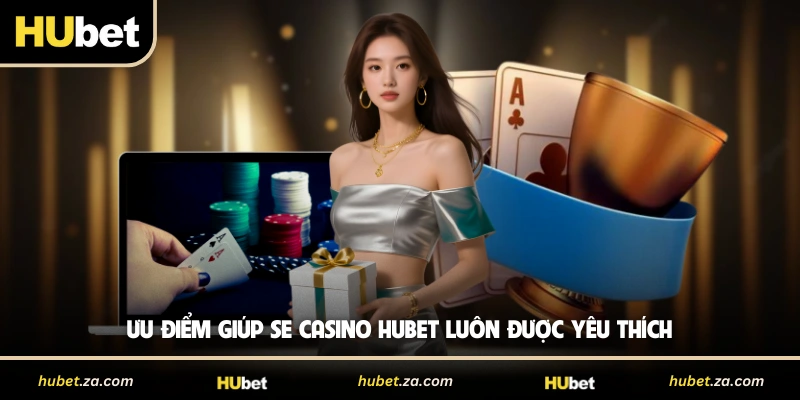 Ưu điểm giúp SE Casino HUBET luôn được yêu thích